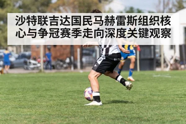 沙特联吉达国民马赫雷斯组织核心与争冠赛季走向深度关键观察