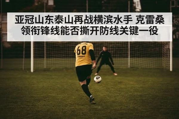 亚冠山东泰山再战横滨水手 克雷桑领衔锋线能否撕开防线关键一役
