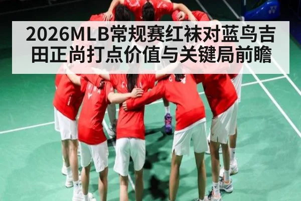 2026MLB常规赛红袜对蓝鸟吉田正尚打点价值与关键局前瞻
