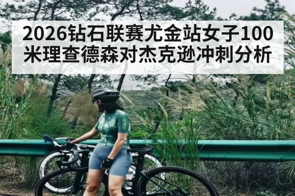 2026钻石联赛尤金站女子100米理查德森对杰克逊冲刺分析