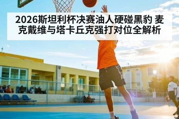 2026斯坦利杯决赛油人硬碰黑豹 麦克戴维与塔卡丘克强打对位全解析