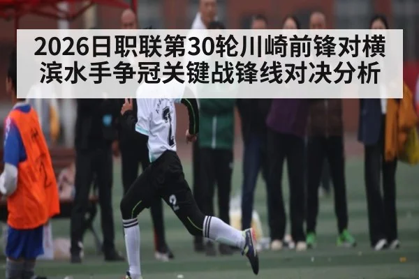 2026日职联第30轮川崎前锋对横滨水手争冠关键战锋线对决分析