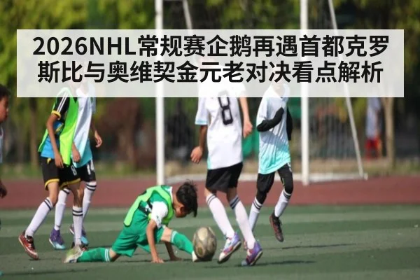 2026NHL常规赛企鹅再遇首都克罗斯比与奥维契金元老对决看点解析