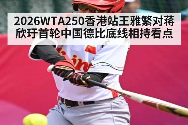 2026WTA250香港站王雅繁对蒋欣玗首轮中国德比底线相持看点(kaiyun)